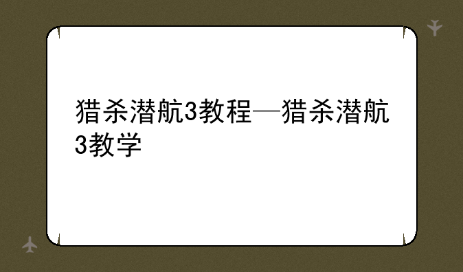 猎杀潜航3教程—猎杀潜航3教学