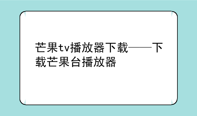 芒果tv播放器下载——下载芒果台播放器