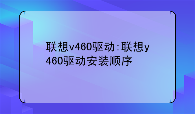 联想v460驱动:联想y460驱动安装顺序