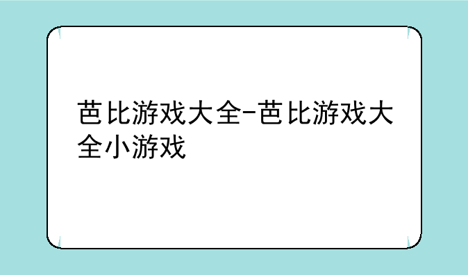 芭比游戏大全-芭比游戏大全小游戏