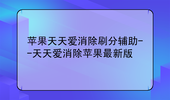 苹果天天爱消除刷分辅助--天天爱消除苹果最新版