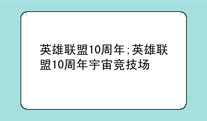 英雄联盟10周年;英雄联盟10周年宇宙竞技场