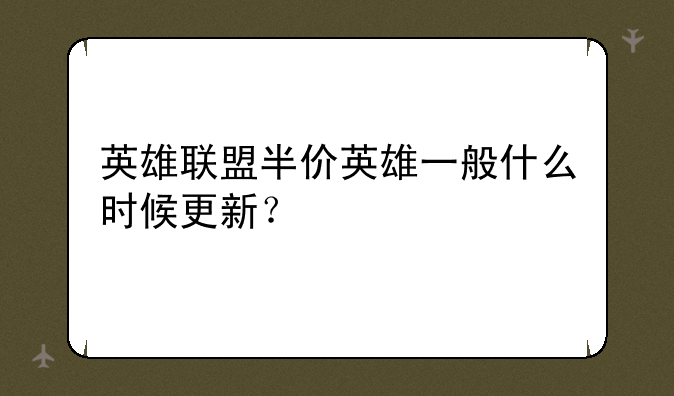 英雄联盟半价英雄一般什么时候更新？