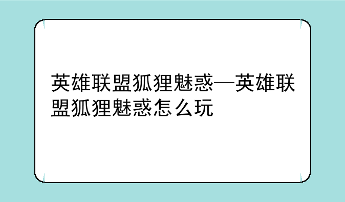 英雄联盟狐狸魅惑—英雄联盟狐狸魅惑怎么玩