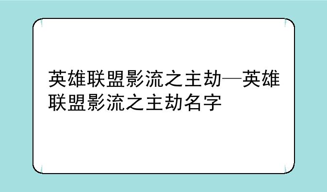 英雄联盟影流之主劫—英雄联盟影流之主劫名字