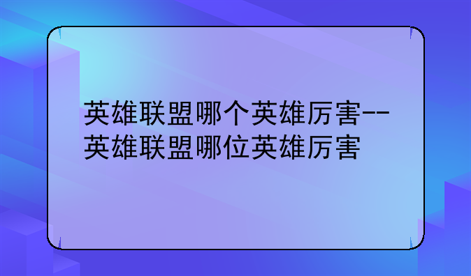 英雄联盟哪个英雄厉害--英雄联盟哪位英雄厉害