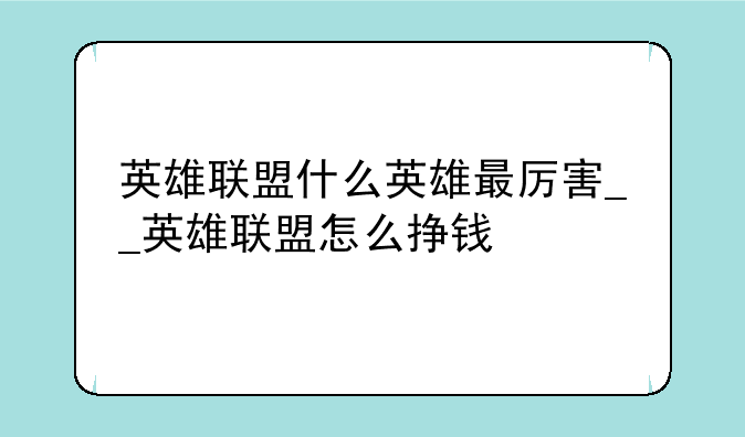 英雄联盟什么英雄最厉害__英雄联盟怎么挣钱