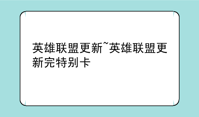 英雄联盟更新~英雄联盟更新完特别卡