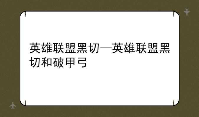 英雄联盟黑切—英雄联盟黑切和破甲弓