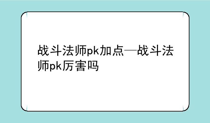 战斗法师pk加点—战斗法师pk厉害吗