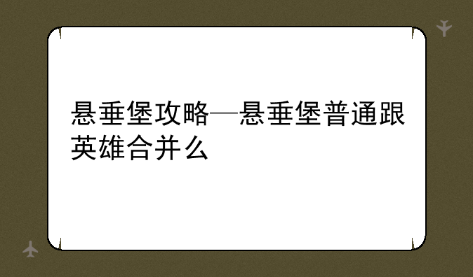 悬垂堡攻略—悬垂堡普通跟英雄合并么