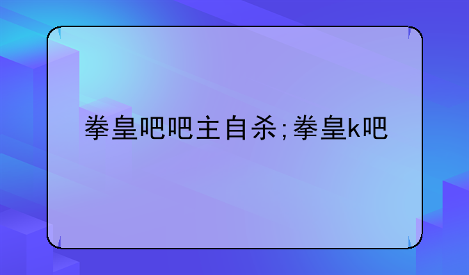 拳皇吧吧主自杀;拳皇k吧