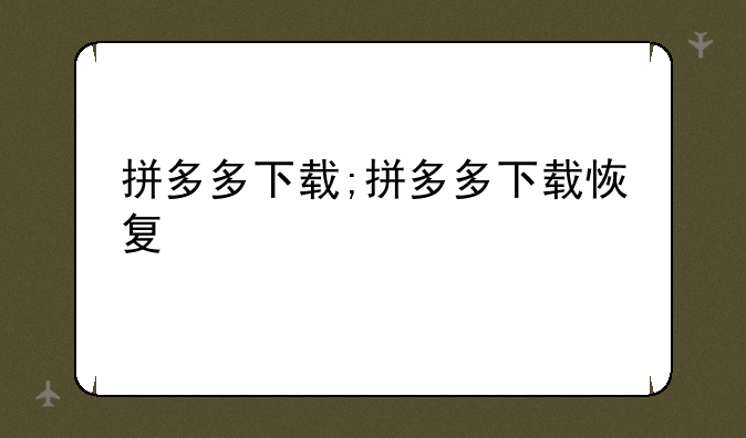 拼多多下载;拼多多下载恢复