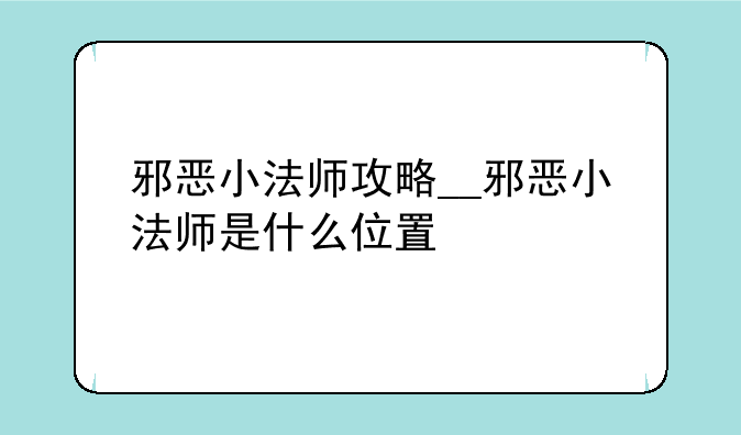 邪恶小法师攻略__邪恶小法师是什么位置