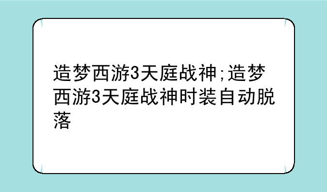 造梦西游3天庭战神;造梦西游3天庭战神时装自动脱落