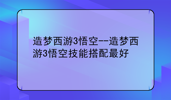 造梦西游3悟空--造梦西游3悟空技能搭配最好