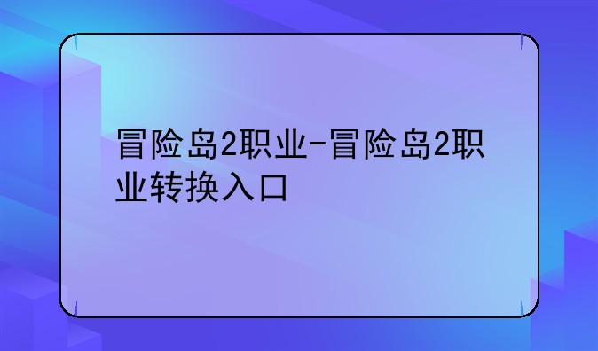 冒险岛2职业-冒险岛2职业转换入口