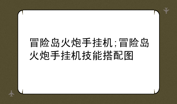 冒险岛火炮手挂机;冒险岛火炮手挂机技能搭配图