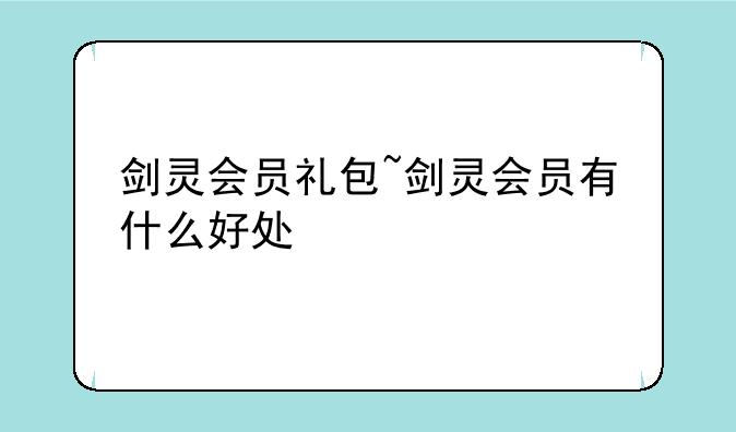 剑灵会员礼包~剑灵会员有什么好处