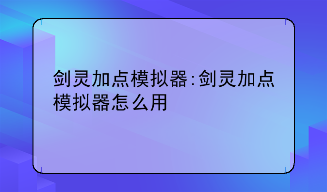 剑灵加点模拟器:剑灵加点模拟器怎么用