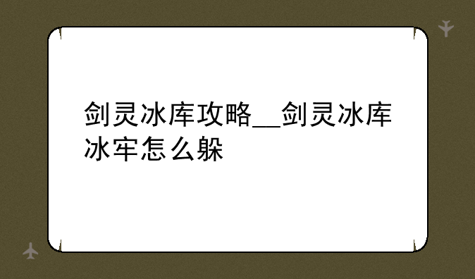 剑灵冰库攻略__剑灵冰库冰牢怎么躲