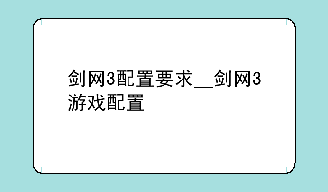 剑网3配置要求__剑网3游戏配置
