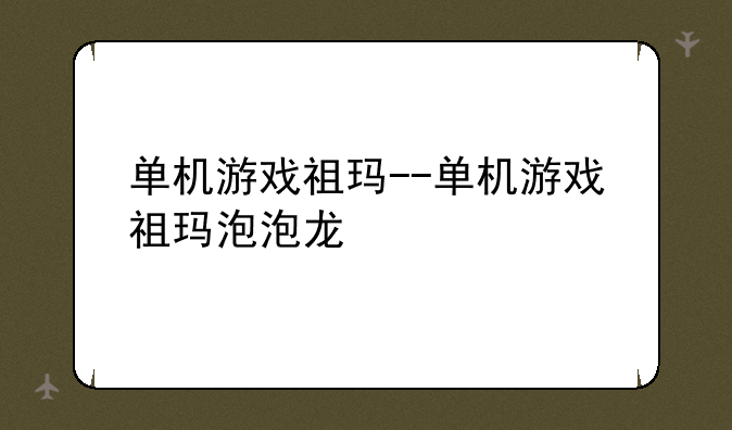 单机游戏祖玛--单机游戏祖玛泡泡龙