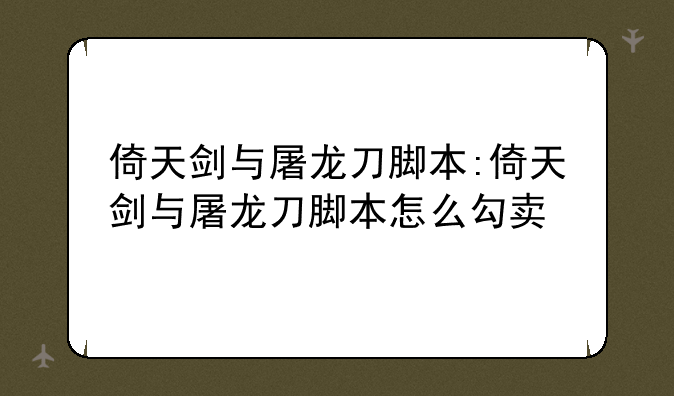 倚天剑与屠龙刀脚本:倚天剑与屠龙刀脚本怎么勾卖