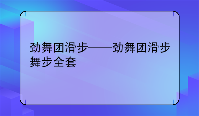 劲舞团滑步——劲舞团滑步舞步全套