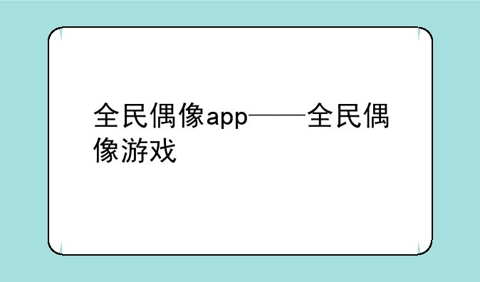 全民偶像app——全民偶像游戏