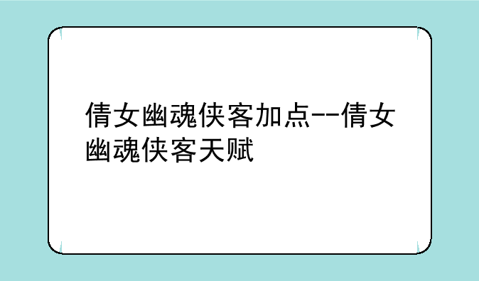 倩女幽魂侠客加点--倩女幽魂侠客天赋