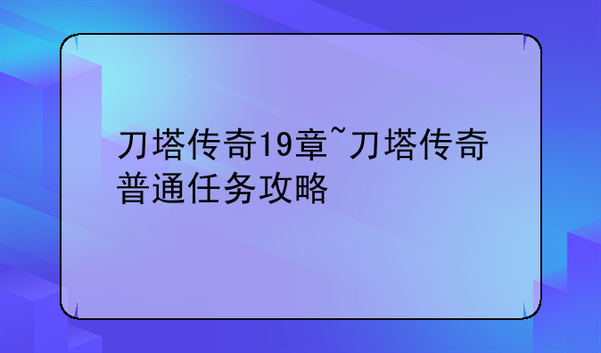 刀塔传奇19章~刀塔传奇普通任务攻略
