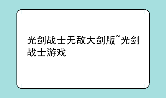 光剑战士无敌大剑版~光剑战士游戏
