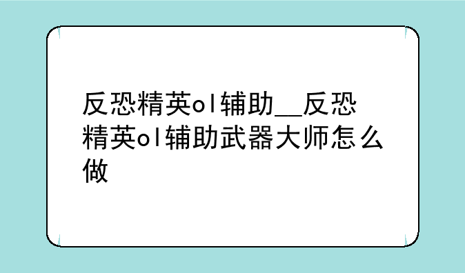 反恐精英ol辅助__反恐精英ol辅助武器大师怎么做