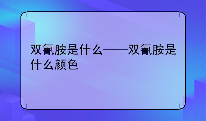 双氰胺是什么——双氰胺是什么颜色