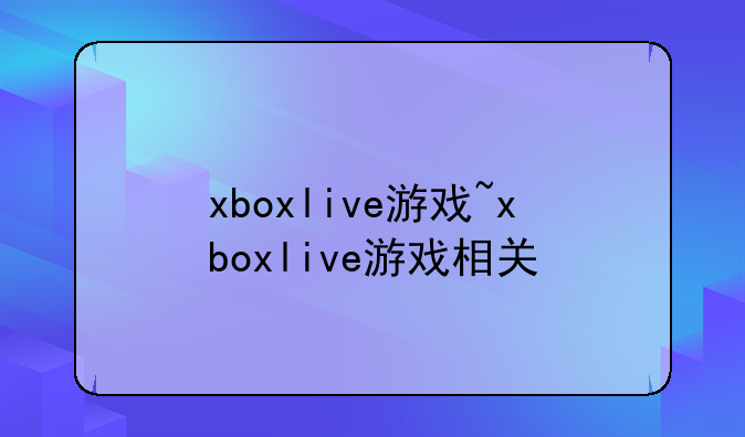 xboxlive游戏~xboxlive游戏相关