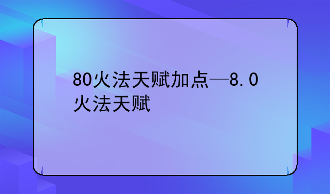 80火法天赋加点—8.0火法天赋