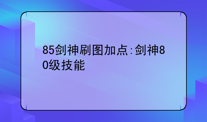 85剑神刷图加点:剑神80级技能