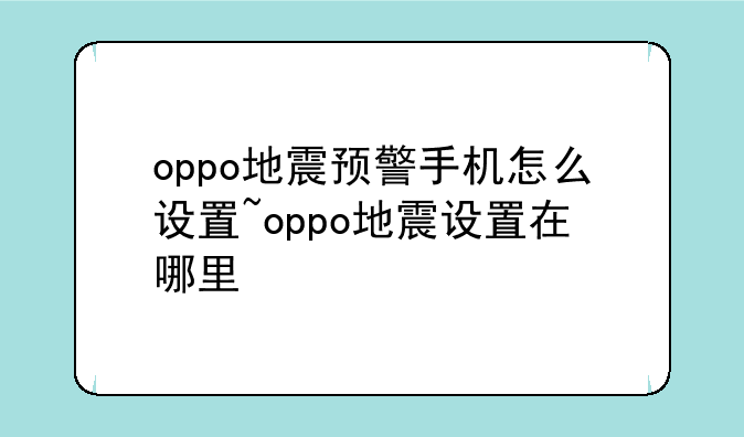 oppo地震预警手机怎么设置~oppo地震设置在哪里