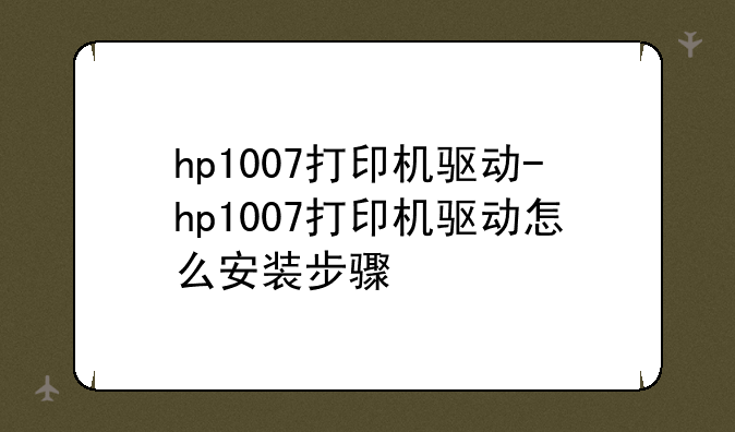 hp1007打印机驱动-hp1007打印机驱动怎么安装步骤