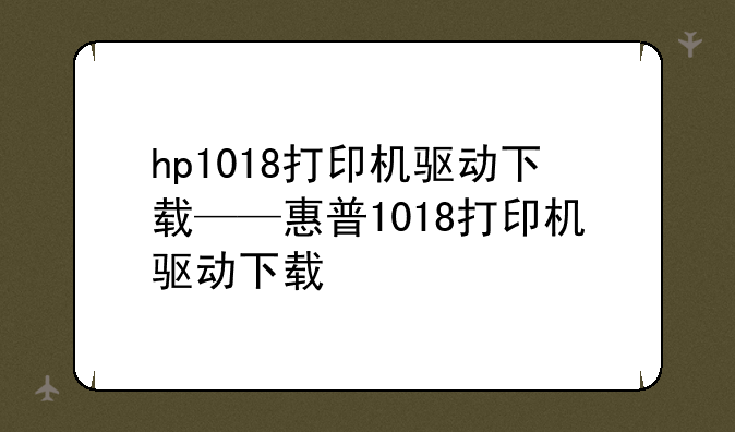 hp1018打印机驱动下载——惠普1018打印机驱动下载
