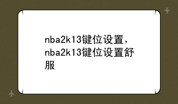 nba2k13键位设置，nba2k13键位设置舒服