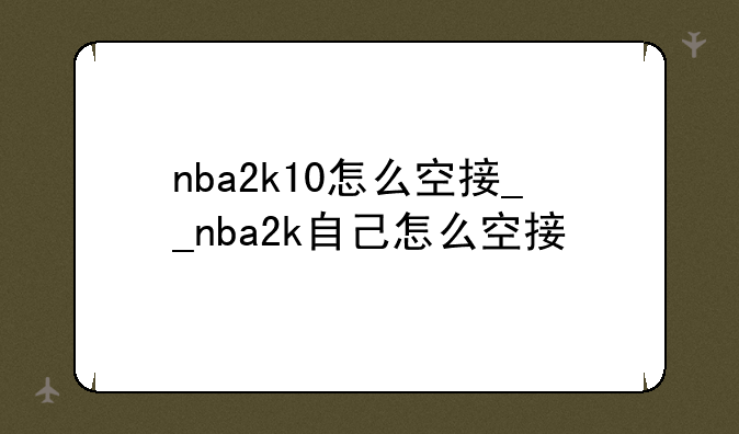 nba2k10怎么空接__nba2k自己怎么空接