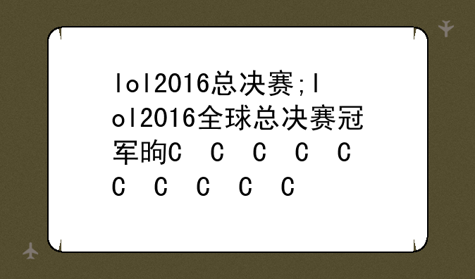 lol2016总决赛;lol2016全球总决赛冠军是谁