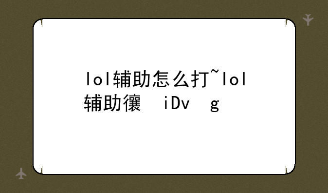lol辅助怎么打~lol辅助必备技巧