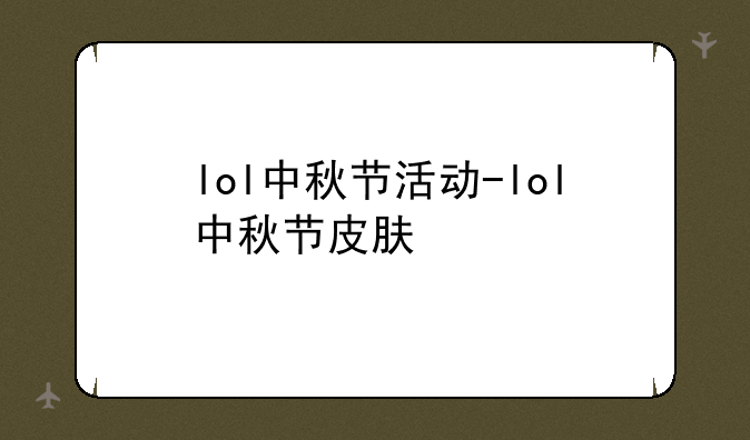 lol中秋节活动-lol中秋节皮肤