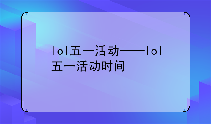 lol五一活动——lol五一活动时间