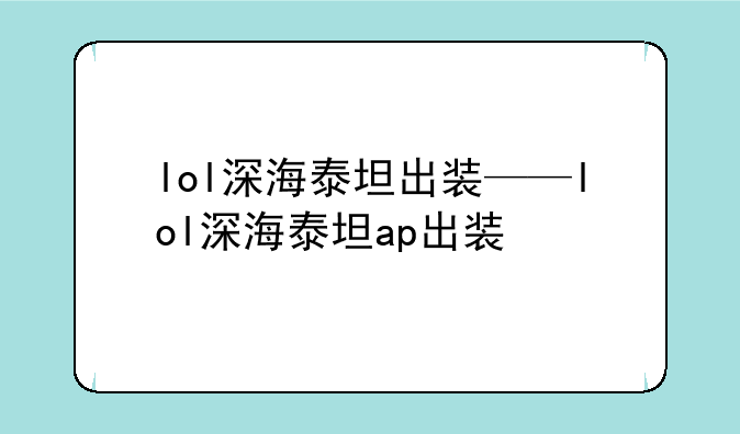 lol深海泰坦出装——lol深海泰坦ap出装