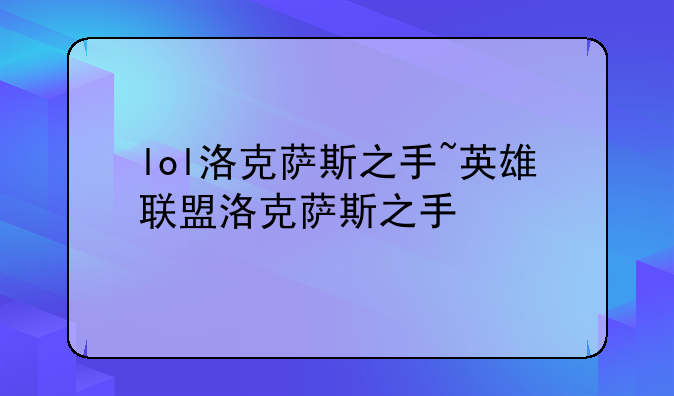 lol洛克萨斯之手~英雄联盟洛克萨斯之手