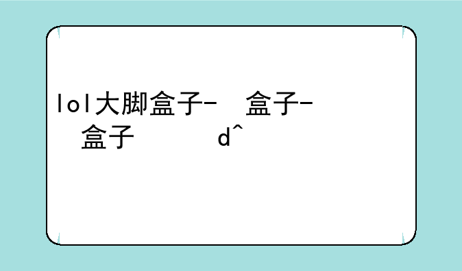 lol大脚盒子-lol大脚盒子查战绩